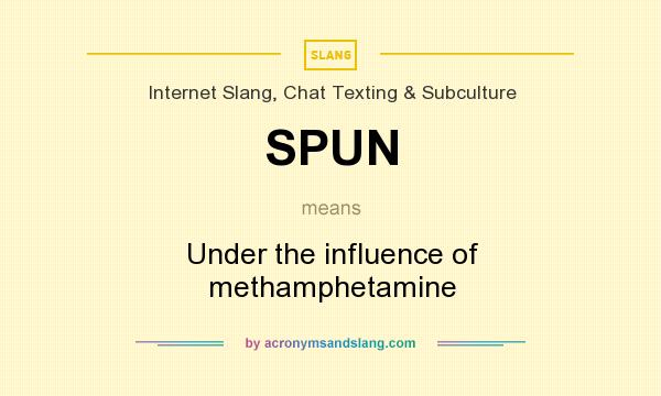 What does SPUN mean? It stands for Under the influence of methamphetamine