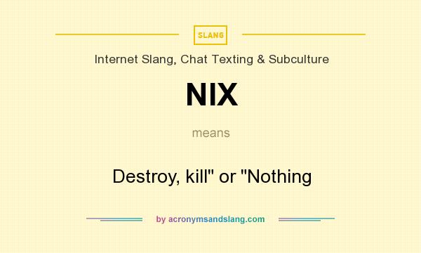 What does NIX mean? It stands for Destroy, kill or Nothing