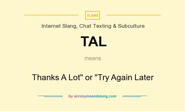 What does TAL mean? It stands for Thanks A Lot or Try Again Later