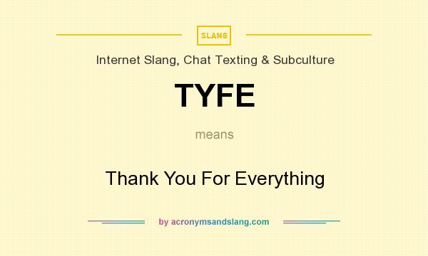 What does TYFE mean? It stands for Thank You For Everything