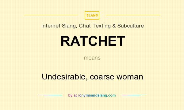 What does RATCHET mean? It stands for Undesirable, coarse woman