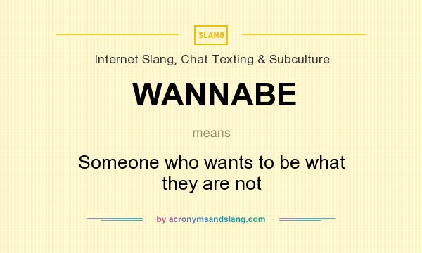 What does WANNABE mean? It stands for Someone who wants to be what they are not