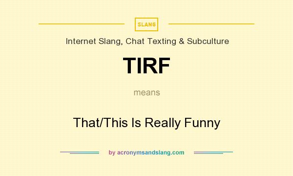 What does TIRF mean? It stands for That/This Is Really Funny