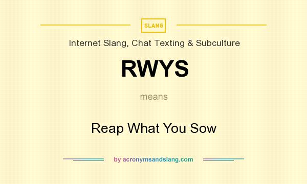 What does RWYS mean? It stands for Reap What You Sow