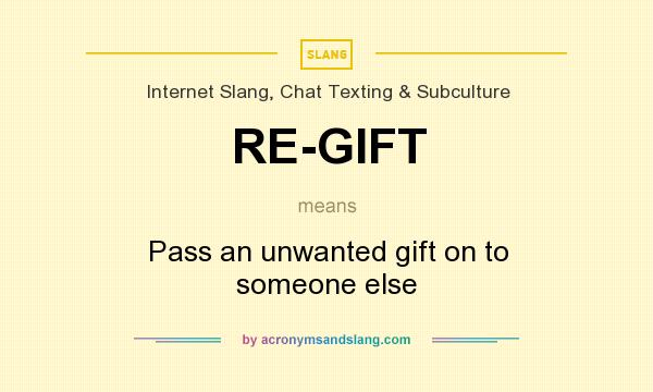 What does RE-GIFT mean? It stands for Pass an unwanted gift on to someone else