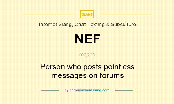What does NEF mean? It stands for Person who posts pointless messages on forums