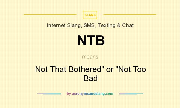 What does NTB mean? It stands for Not That Bothered or Not Too Bad