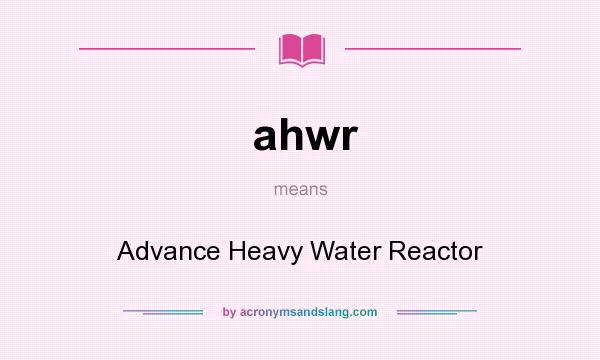 What does ahwr mean? It stands for Advance Heavy Water Reactor