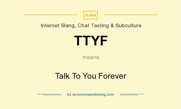 What does TTYF mean? It stands for Talk To You Forever