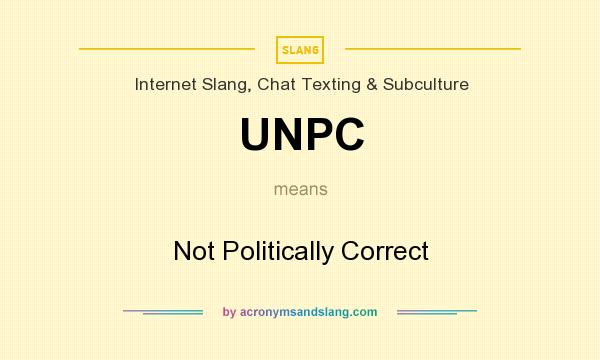 What does UNPC mean? It stands for Not Politically Correct