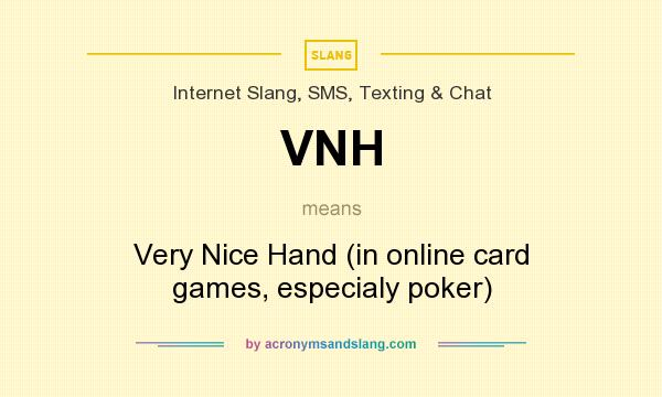What does VNH mean? It stands for Very Nice Hand (in online card games, especialy poker)