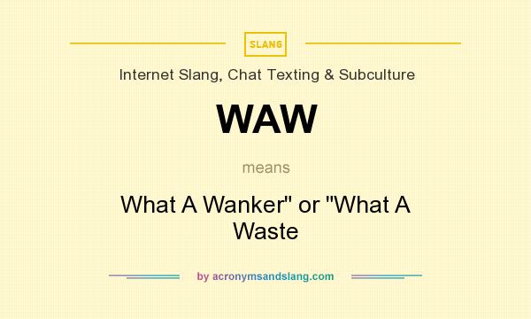 What does WAW mean? It stands for What A Wanker or What A Waste