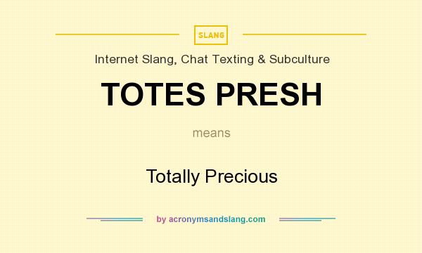What does TOTES PRESH mean? It stands for Totally Precious
