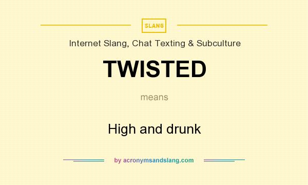 What does TWISTED mean? It stands for High and drunk