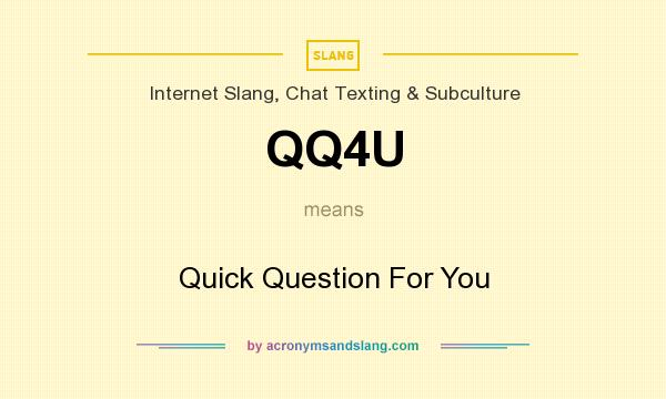 What does QQ4U mean? It stands for Quick Question For You