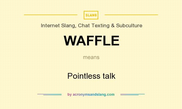 What does WAFFLE mean? It stands for Pointless talk