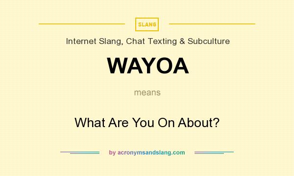 What does WAYOA mean? It stands for What Are You On About?