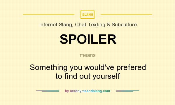 What does SPOILER mean? It stands for Something you would`ve prefered to find out yourself