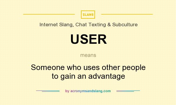 What does USER mean? It stands for Someone who uses other people to gain an advantage
