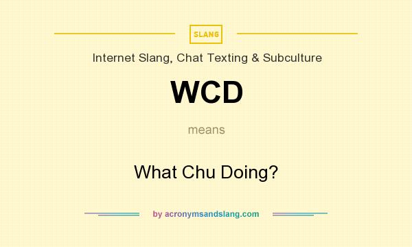 What does WCD mean? It stands for What Chu Doing?