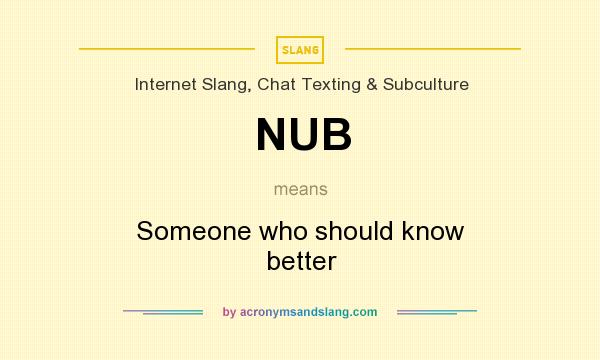What does NUB mean? It stands for Someone who should know better