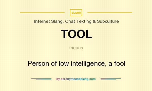 What does TOOL mean? It stands for Person of low intelligence, a fool