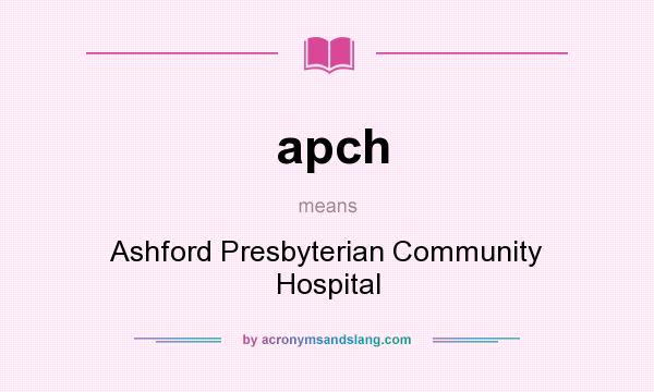 What does apch mean? It stands for Ashford Presbyterian Community Hospital