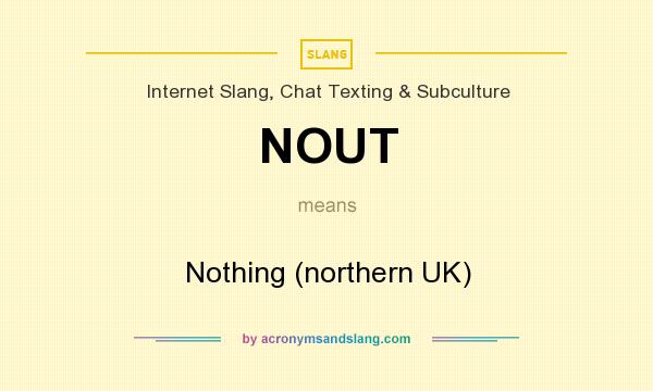 What does NOUT mean? It stands for Nothing (northern UK)