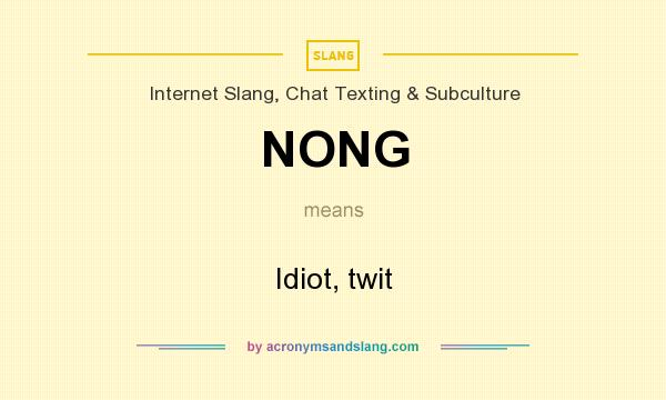 What does NONG mean? It stands for Idiot, twit