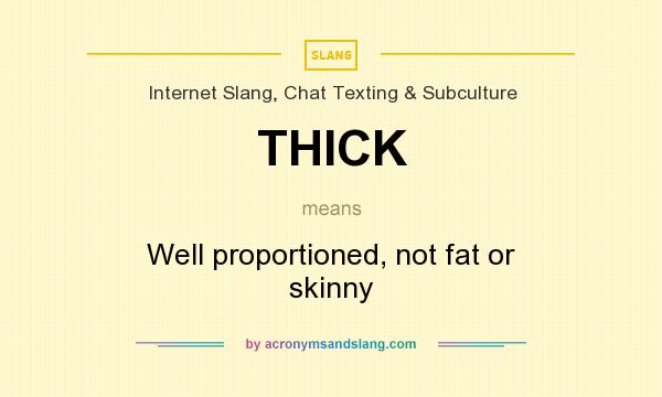 What does THICK mean? It stands for Well proportioned, not fat or skinny