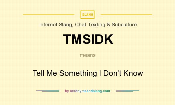 What does TMSIDK mean? It stands for Tell Me Something I Don`t Know