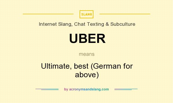 What does UBER mean? It stands for Ultimate, best (German for above)