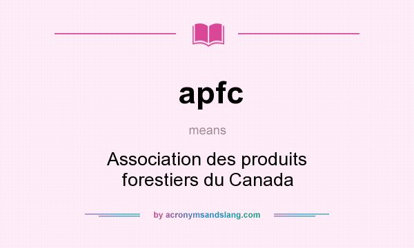 What does apfc mean? It stands for Association des produits forestiers du Canada