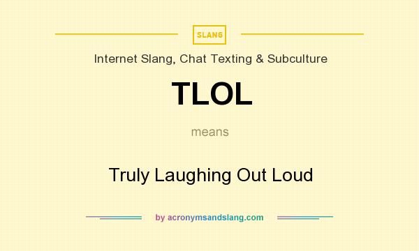 What does TLOL mean? It stands for Truly Laughing Out Loud