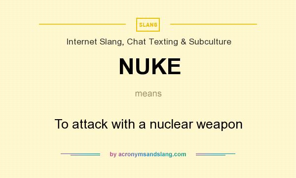 What does NUKE mean? It stands for To attack with a nuclear weapon