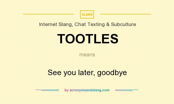 What does TOOTLES mean? It stands for See you later, goodbye