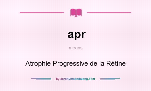 What does apr mean? It stands for Atrophie Progressive de la Rétine