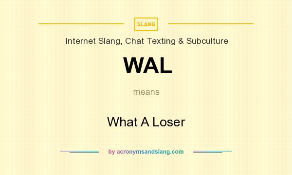 What does WAL mean? It stands for What A Loser