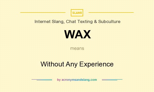What does WAX mean? It stands for Without Any Experience