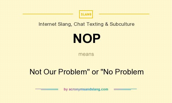 What does NOP mean? It stands for Not Our Problem