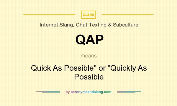 What does QAP mean? It stands for Quick As Possible or Quickly As Possible