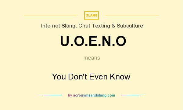 What does U.O.E.N.O mean? It stands for You Don`t Even Know