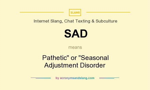 What does SAD mean? It stands for Pathetic or Seasonal Adjustment Disorder