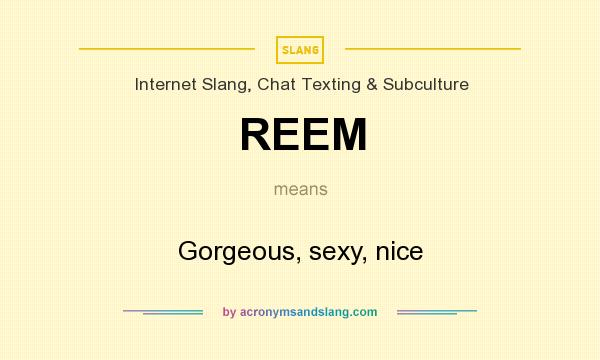 What does REEM mean? It stands for Gorgeous, sexy, nice