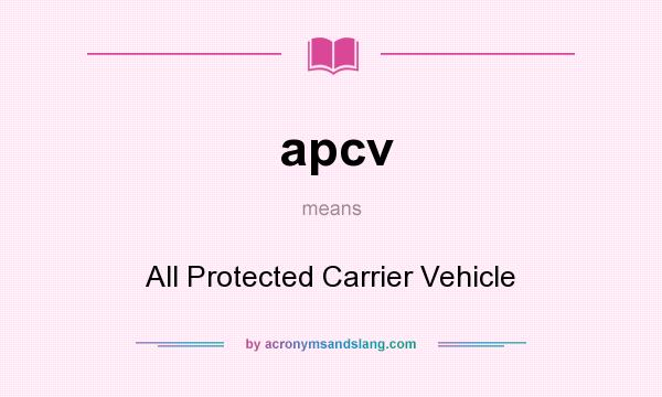 What does apcv mean? It stands for All Protected Carrier Vehicle