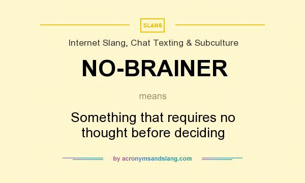 What does NO-BRAINER mean? It stands for Something that requires no thought before deciding