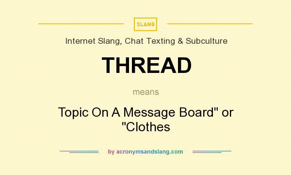 What does THREAD mean? It stands for Topic On A Message Board or Clothes