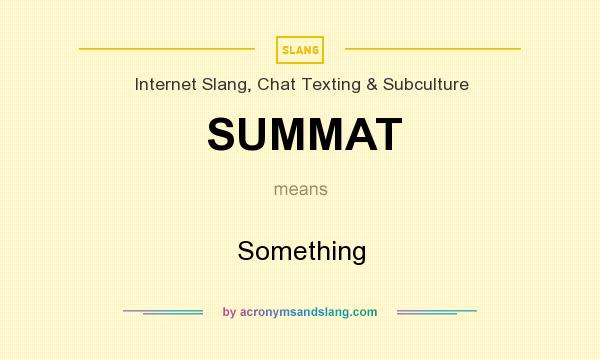 What does SUMMAT mean? It stands for Something