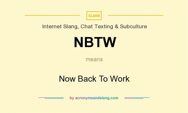 What does NBTW mean? It stands for Now Back To Work