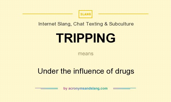 What does TRIPPING mean? It stands for Under the influence of drugs